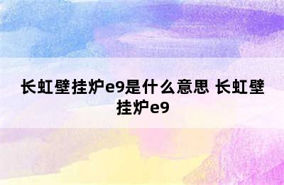 长虹壁挂炉e9是什么意思 长虹壁挂炉e9